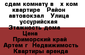 сдам комнату в 4-х ком.квартире › Район ­ автовокзал › Улица ­ уссурийская › Этажность дома ­ 5 › Цена ­ 7 000 - Приморский край, Артем г. Недвижимость » Квартиры аренда   